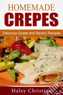 Homemade Crepes: Delicious Sweet and Savory Recipes. E-book. Formato EPUB ebook di Haley Christian