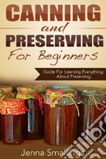 Canning and Preserving for Beginners: Guide For Learning Everything About Preserving. E-book. Formato Mobipocket ebook