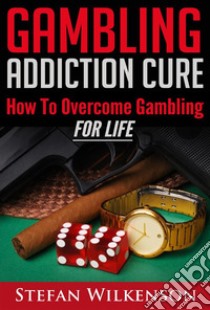 Gambling Addiction Cure. E-book. Formato Mobipocket ebook di Stefan Wilkenson