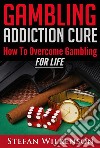 Gambling Addiction Cure. E-book. Formato EPUB ebook di Stefan Wilkenson