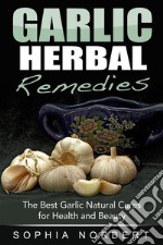 Garlic Herbal Remedies - The Best Garlic Natural Cures for Health and Beauty. E-book. Formato EPUB