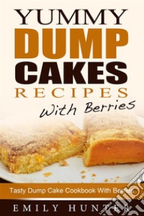 Yummy Dump Cake Recipes With Berries: Tasty Dump Cake Cookbook With Berries. E-book. Formato Mobipocket ebook di Emily Hunter