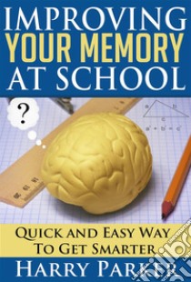 Improving Your Memory At School. E-book. Formato EPUB ebook di Harry Parker