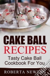 Cake Ball Recipes: Tasty Cake Ball Cookbook For You. E-book. Formato Mobipocket ebook di Roberta Newton