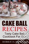 Cake Ball Recipes: Tasty Cake Ball Cookbook For You. E-book. Formato EPUB ebook di Roberta Newton