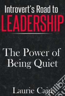 Introvert's Road To Leadership: The Power Of Being Quiet. E-book. Formato Mobipocket ebook di Laurie Cain