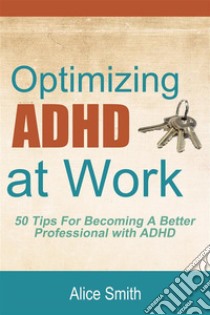 Optimizing ADHD at Work. E-book. Formato Mobipocket ebook di Alice Smith