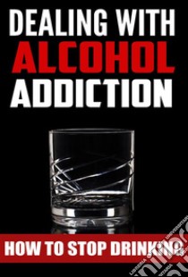 Dealing With Alcohol Addiction. E-book. Formato EPUB ebook di Amanda Reinhart