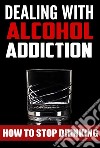 Dealing With Alcohol Addiction. E-book. Formato Mobipocket ebook