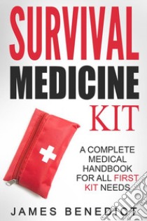 Survival Medicine Kit: A Complete Medical Handbook For All First Kit Needs. E-book. Formato Mobipocket ebook di James Benedict