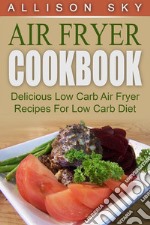 Air Fryer Cookbook: Delicious Low Carb Air Fryer Recipes For Low Carb Diet. E-book. Formato EPUB ebook