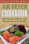 Air Fryer Cookbook: Delicious Low Carb Air Fryer Recipes For Low Carb Diet. E-book. Formato Mobipocket ebook