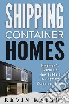 Shipping Container Homes: Beginner’s Guide On How To Build A Shipping Container Home. E-book. Formato EPUB ebook di Kevin Knight