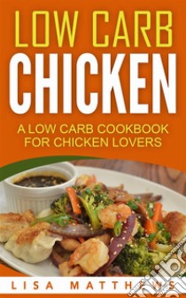 Low Carb Chicken: A Low Carb Cookbook For Chicken Lovers. E-book. Formato Mobipocket ebook di Lisa Matthews