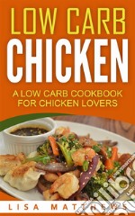 Low Carb Chicken: A Low Carb Cookbook For Chicken Lovers. E-book. Formato Mobipocket ebook