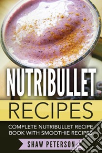 Nutribullet Recipes: Complete Nutribullet Recipe Book With Smoothie Recipes. E-book. Formato Mobipocket ebook di Shaw Peterson