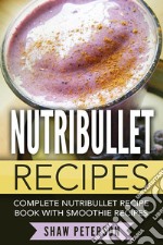 Nutribullet Recipes: Complete Nutribullet Recipe Book With Smoothie Recipes. E-book. Formato Mobipocket ebook