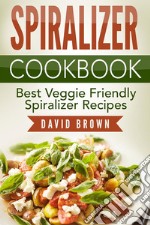 Spiralizer Cookbook: Best Veggie Friendly Spiralizer Recipes. E-book. Formato Mobipocket ebook