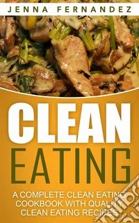 Clean Eating: A Complete Clean Eating Cookbook With Quality Clean Eating Recipes. E-book. Formato EPUB ebook