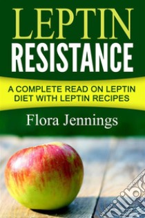 Leptin Resistance: A Complete Read On Leptin Diet With Leptin Recipes. E-book. Formato EPUB ebook di Flora Jennings