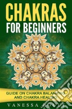 Chakras For Beginners: Guide On Chakra Balancing And Chakra Healing. E-book. Formato EPUB ebook