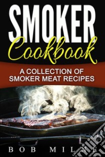 Smoker Cookbook: A Collection Of Smoker Meat Recipes. E-book. Formato Mobipocket ebook di Bob Milne