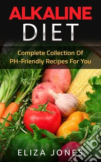 Alkaline Diet: Complete Collection Of PH-Friendly Recipes For You. E-book. Formato EPUB ebook