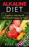 Alkaline Diet: Complete Collection Of PH-Friendly Recipes For You. E-book. Formato Mobipocket ebook di Eliza Jones