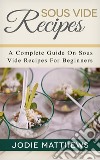 Sous Vide Recipes: A Complete Guide On Sous Vide Recipes For Beginners. E-book. Formato EPUB ebook