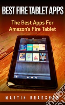 Best Fire Tablet Apps: The Best Apps For Amazon’s Fire Tablet. E-book. Formato EPUB ebook di Martin Bradshaw