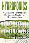 Hydroponics: A Complete Hydroponic Gardening Guide For Homesteading. E-book. Formato EPUB ebook di Andy Thomas