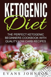 Ketogenic Diet: The Perfect Ketogenic Beginners Cookbook With Quality Low Carb Recipes. E-book. Formato Mobipocket ebook di Evans Johnson