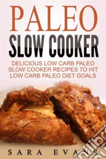 Paleo Slow Cooker: Delicious Low Carb Paleo Slow Cooker Recipes To Hit Low Carb Paleo Diet Goals. E-book. Formato EPUB ebook di Sara Evans