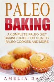 Paleo Baking: A Complete Paleo Diet Baking Guide For Quality Paleo Cookies And More. E-book. Formato EPUB ebook di Amelia Davis