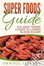 Super Foods Guide: The Best Super Foods To Lower Blood Sugar. E-book. Formato Mobipocket ebook