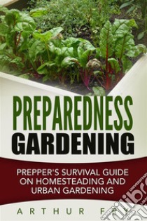 Preparedness Gardening: Prepper's Survival Guide On Homesteading and Urban Gardening. E-book. Formato EPUB ebook di Arthur Fry