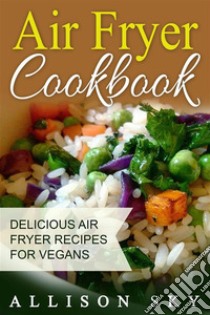 Air Fryer Cookbook: Delicious Air Fryer Recipes For Vegans. E-book. Formato EPUB ebook di Allison Sky