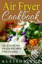 Air Fryer Cookbook: Delicious Air Fryer Recipes For Vegans. E-book. Formato EPUB ebook