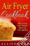 Air Fryer Cookbook: Delicious Air Fryer Recipes For Baking. E-book. Formato Mobipocket ebook di Allison Sky