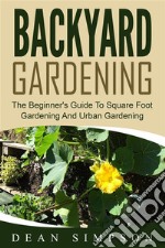 Backyard Gardening: The Beginner's Guide To Square Foot Gardening And Urban Gardening. E-book. Formato EPUB ebook