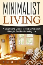 Minimalist Living: A Beginner's Guide To The Minimalism Lifestyle And Decluttering Life. E-book. Formato Mobipocket ebook