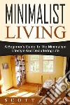 Minimalist Living: A Beginner's Guide To The Minimalism Lifestyle And Decluttering Life. E-book. Formato EPUB ebook