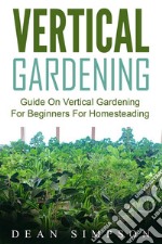 Vertical Gardening: Guide On Vertical Gardening For Beginners For Homesteading. E-book. Formato EPUB ebook