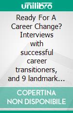 Ready For A Career Change? Interviews with successful career transitioners, and 9 landmark questions to get you through a career change in one piece. E-book. Formato EPUB ebook