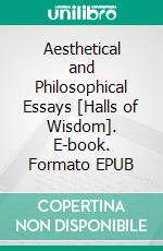 Aesthetical and Philosophical Essays [Halls of Wisdom]. E-book. Formato EPUB ebook