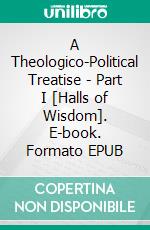 A Theologico-Political Treatise - Part I [Halls of Wisdom]. E-book. Formato EPUB ebook