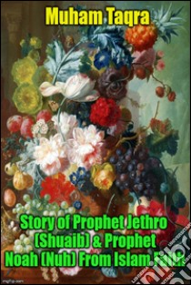Story of prophet Jethro (Shuaib) & prophet Noah (Nuh) From Islam faith. E-book. Formato EPUB ebook di Muham Taqra