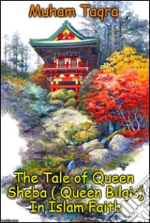 The Tale of Queen Sheba ( Queen Bilqis) In Islam Faith. E-book. Formato EPUB ebook di Muham Taqra