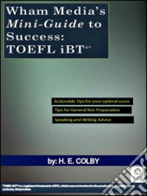 Wham Media’s Mini-Guide to Success: TOEFL iBT®. E-book. Formato Mobipocket ebook di H.e. Colby