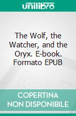 The Wolf, the Watcher, and the Oryx. E-book. Formato EPUB ebook di Joan Walsh